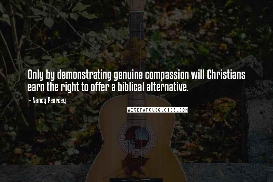 Nancy Pearcey Quotes: Only by demonstrating genuine compassion will Christians earn the right to offer a biblical alternative.