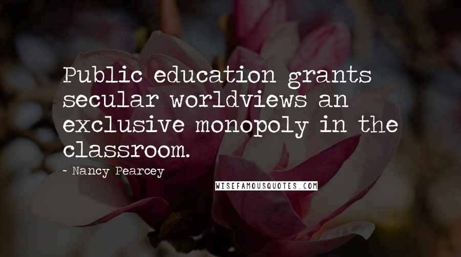 Nancy Pearcey Quotes: Public education grants secular worldviews an exclusive monopoly in the classroom.