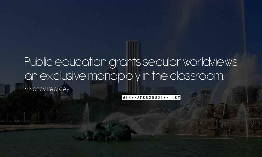 Nancy Pearcey Quotes: Public education grants secular worldviews an exclusive monopoly in the classroom.