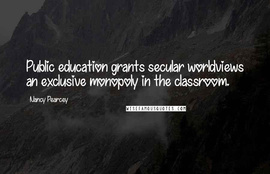 Nancy Pearcey Quotes: Public education grants secular worldviews an exclusive monopoly in the classroom.