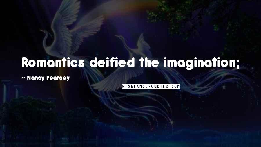 Nancy Pearcey Quotes: Romantics deified the imagination;