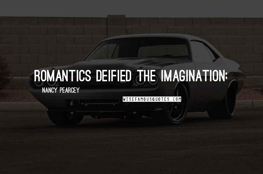 Nancy Pearcey Quotes: Romantics deified the imagination;