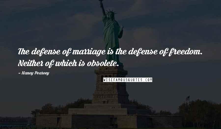 Nancy Pearcey Quotes: The defense of marriage is the defense of freedom. Neither of which is obsolete.