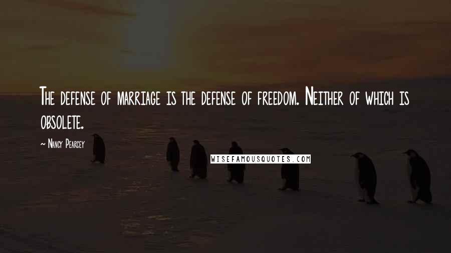 Nancy Pearcey Quotes: The defense of marriage is the defense of freedom. Neither of which is obsolete.