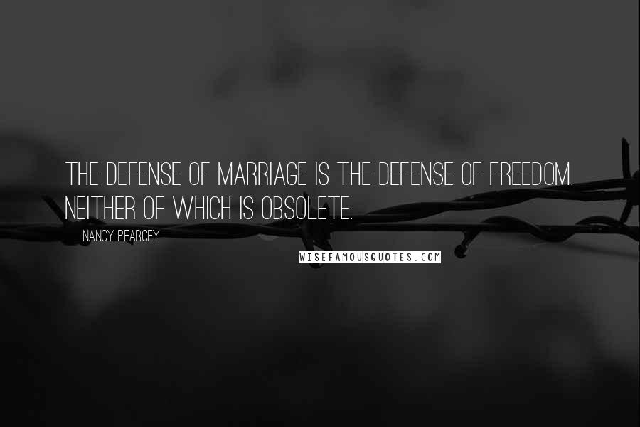 Nancy Pearcey Quotes: The defense of marriage is the defense of freedom. Neither of which is obsolete.