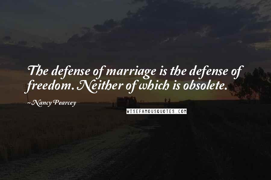 Nancy Pearcey Quotes: The defense of marriage is the defense of freedom. Neither of which is obsolete.