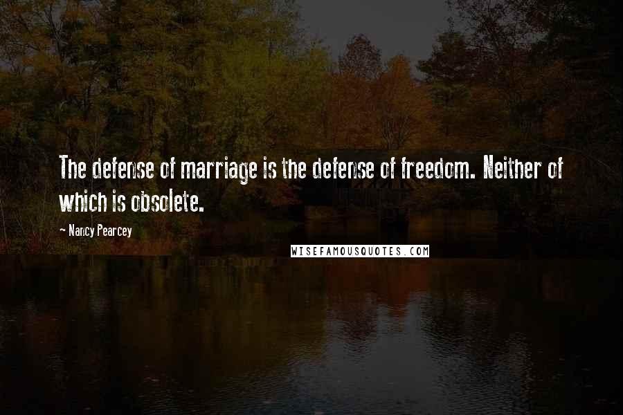 Nancy Pearcey Quotes: The defense of marriage is the defense of freedom. Neither of which is obsolete.