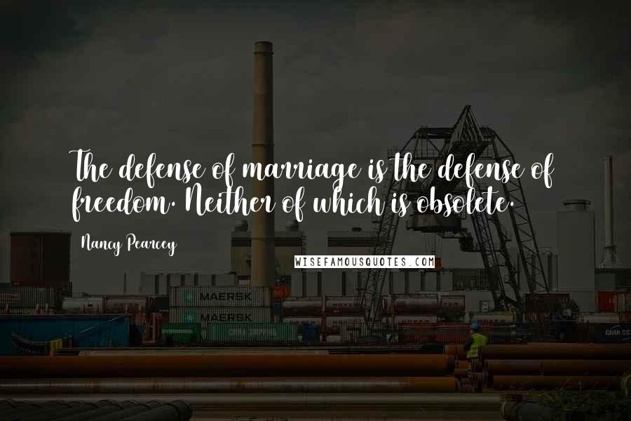 Nancy Pearcey Quotes: The defense of marriage is the defense of freedom. Neither of which is obsolete.