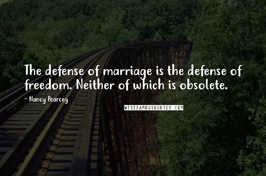 Nancy Pearcey Quotes: The defense of marriage is the defense of freedom. Neither of which is obsolete.