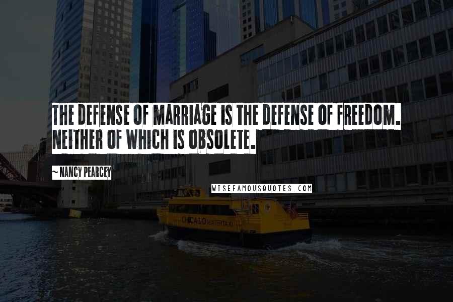 Nancy Pearcey Quotes: The defense of marriage is the defense of freedom. Neither of which is obsolete.