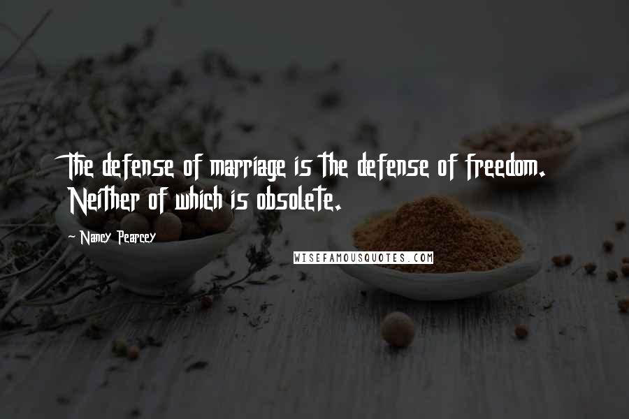 Nancy Pearcey Quotes: The defense of marriage is the defense of freedom. Neither of which is obsolete.