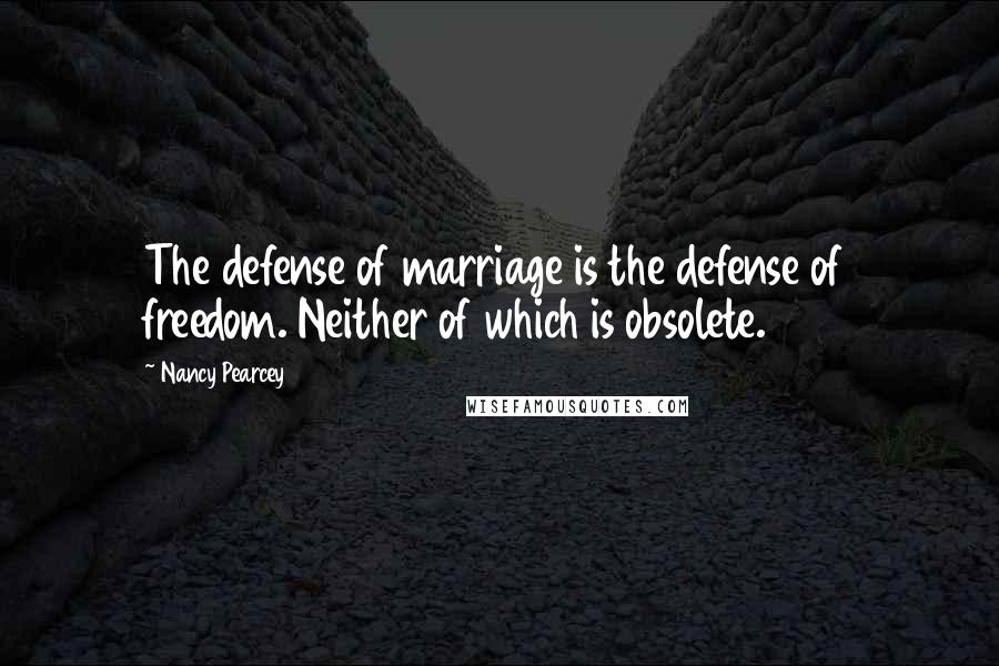 Nancy Pearcey Quotes: The defense of marriage is the defense of freedom. Neither of which is obsolete.