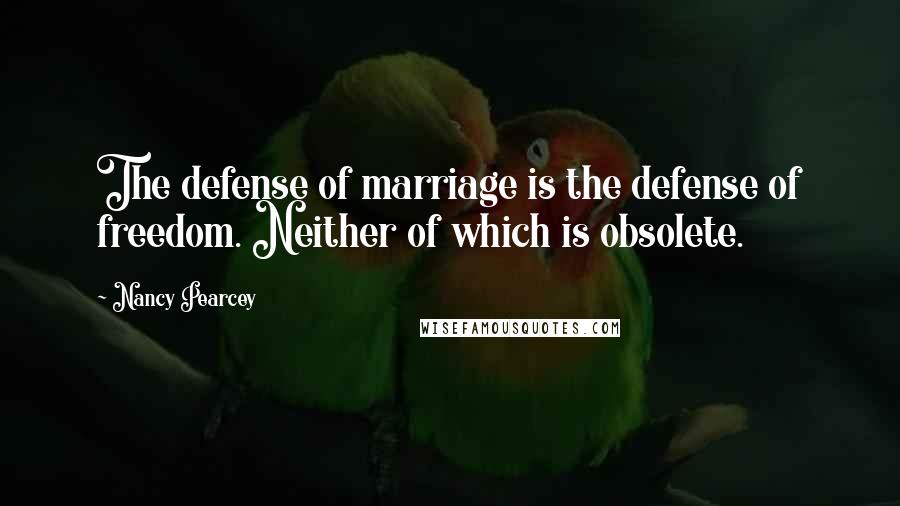 Nancy Pearcey Quotes: The defense of marriage is the defense of freedom. Neither of which is obsolete.