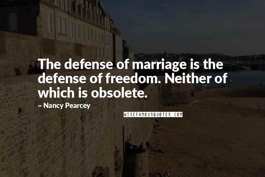 Nancy Pearcey Quotes: The defense of marriage is the defense of freedom. Neither of which is obsolete.