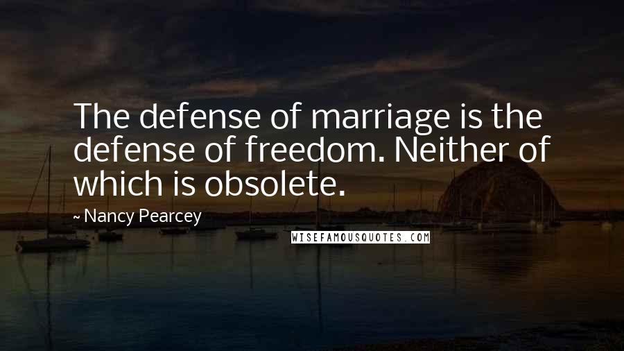 Nancy Pearcey Quotes: The defense of marriage is the defense of freedom. Neither of which is obsolete.