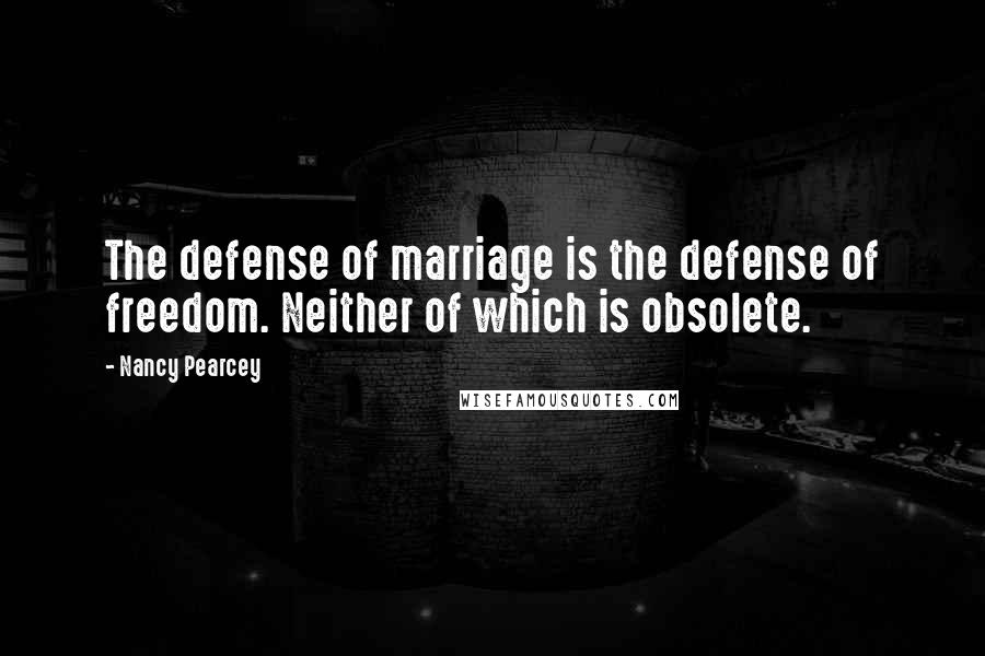 Nancy Pearcey Quotes: The defense of marriage is the defense of freedom. Neither of which is obsolete.