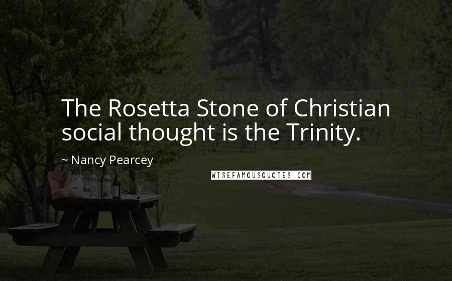 Nancy Pearcey Quotes: The Rosetta Stone of Christian social thought is the Trinity.