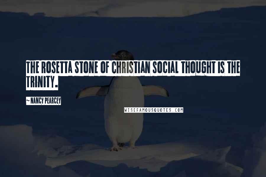 Nancy Pearcey Quotes: The Rosetta Stone of Christian social thought is the Trinity.