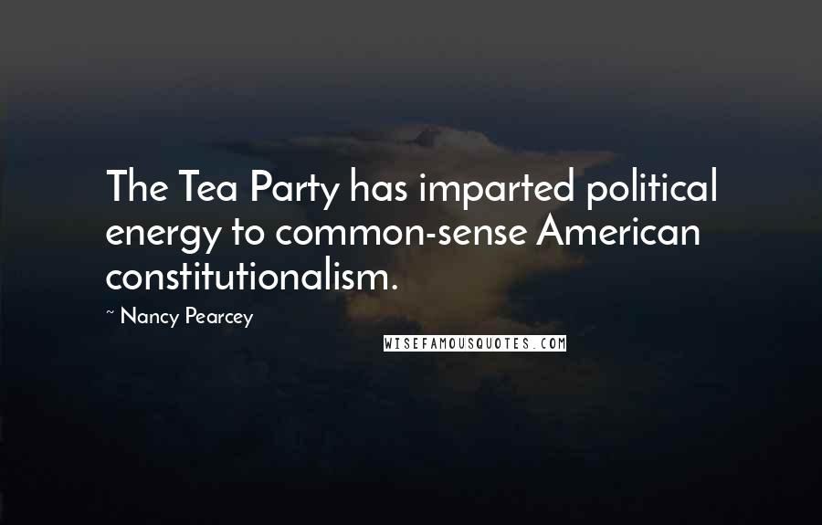 Nancy Pearcey Quotes: The Tea Party has imparted political energy to common-sense American constitutionalism.