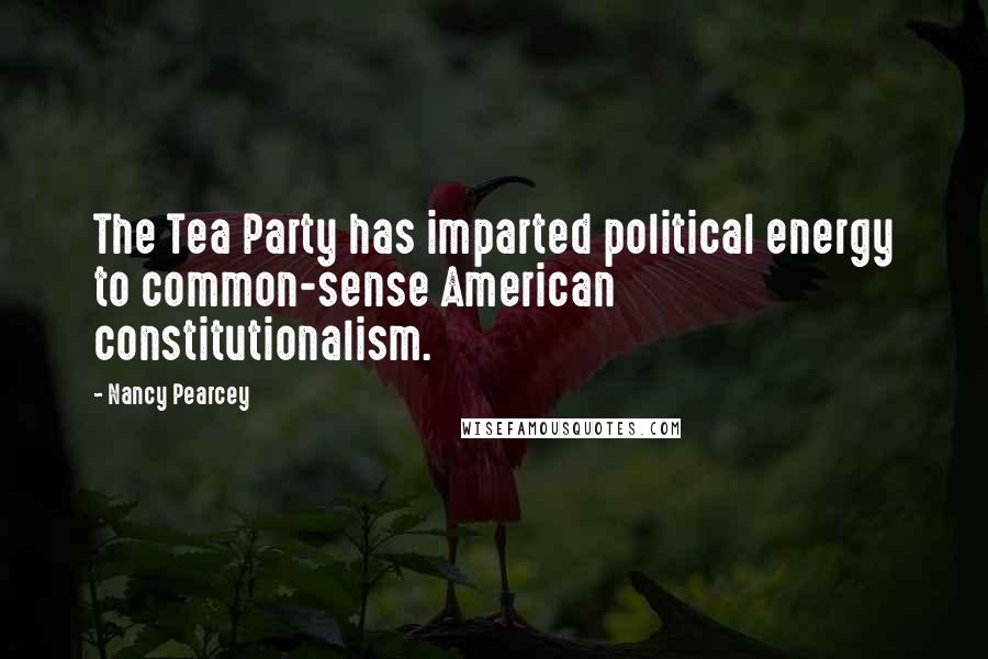 Nancy Pearcey Quotes: The Tea Party has imparted political energy to common-sense American constitutionalism.