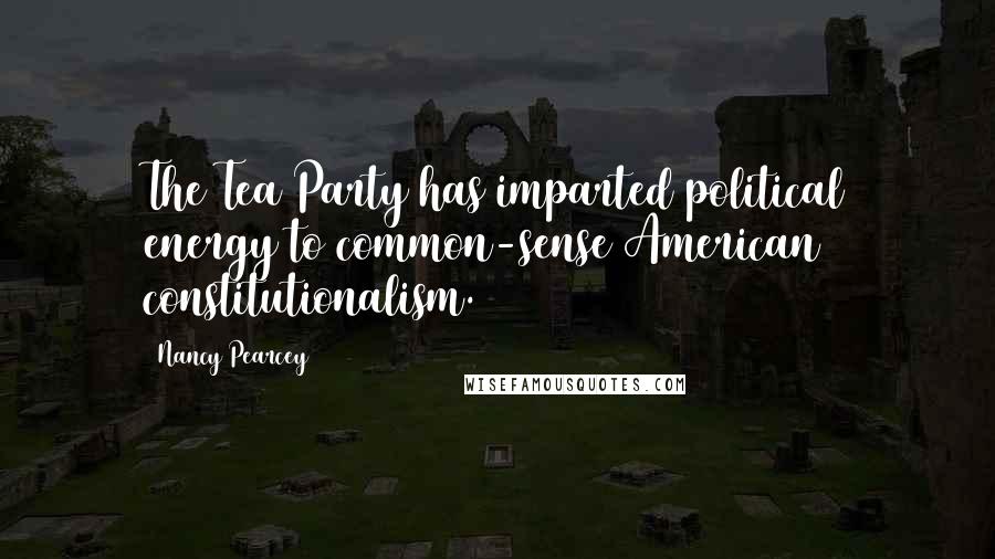 Nancy Pearcey Quotes: The Tea Party has imparted political energy to common-sense American constitutionalism.