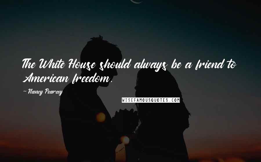 Nancy Pearcey Quotes: The White House should always be a friend to American freedom.