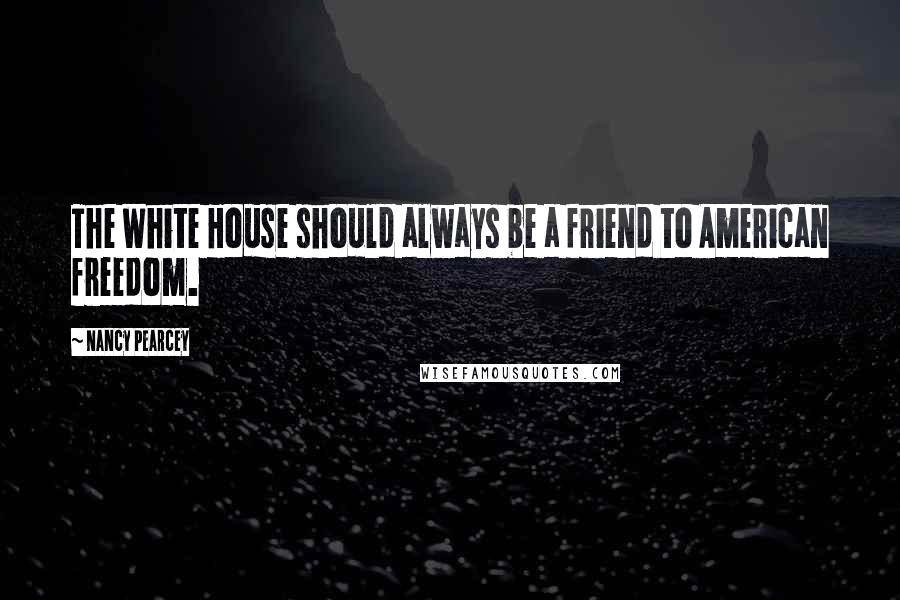 Nancy Pearcey Quotes: The White House should always be a friend to American freedom.