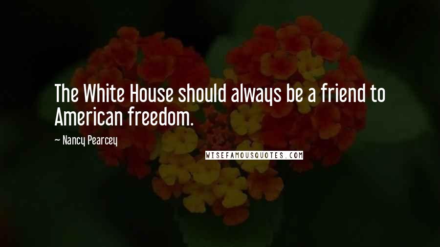 Nancy Pearcey Quotes: The White House should always be a friend to American freedom.