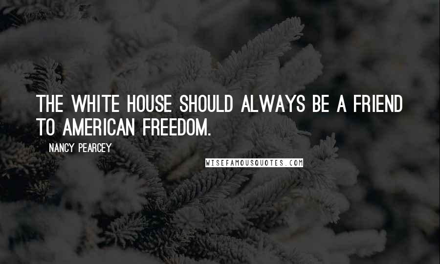 Nancy Pearcey Quotes: The White House should always be a friend to American freedom.