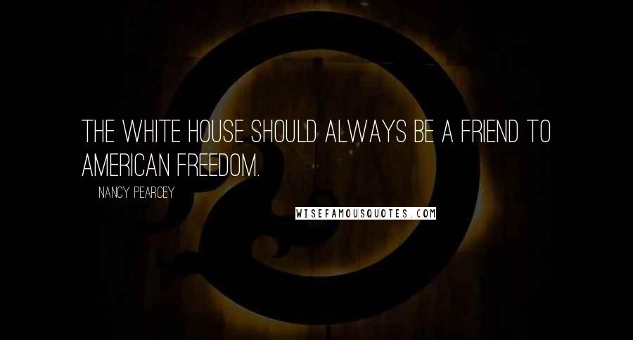 Nancy Pearcey Quotes: The White House should always be a friend to American freedom.