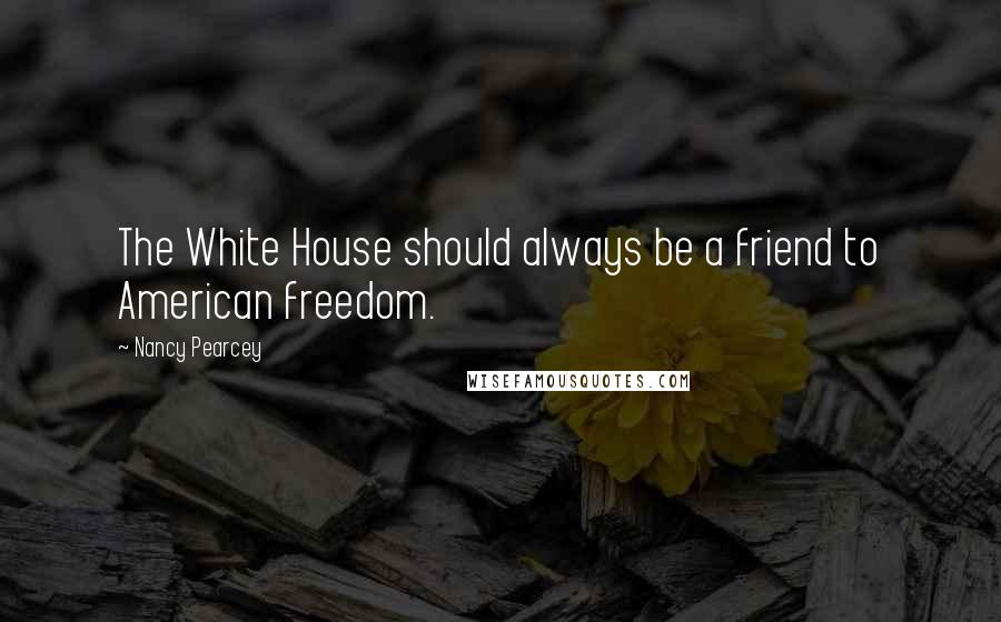 Nancy Pearcey Quotes: The White House should always be a friend to American freedom.