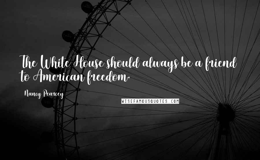 Nancy Pearcey Quotes: The White House should always be a friend to American freedom.