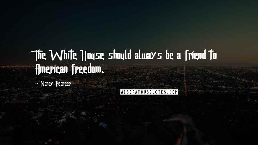 Nancy Pearcey Quotes: The White House should always be a friend to American freedom.