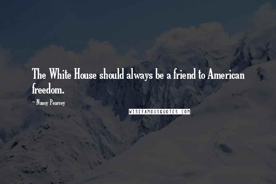 Nancy Pearcey Quotes: The White House should always be a friend to American freedom.