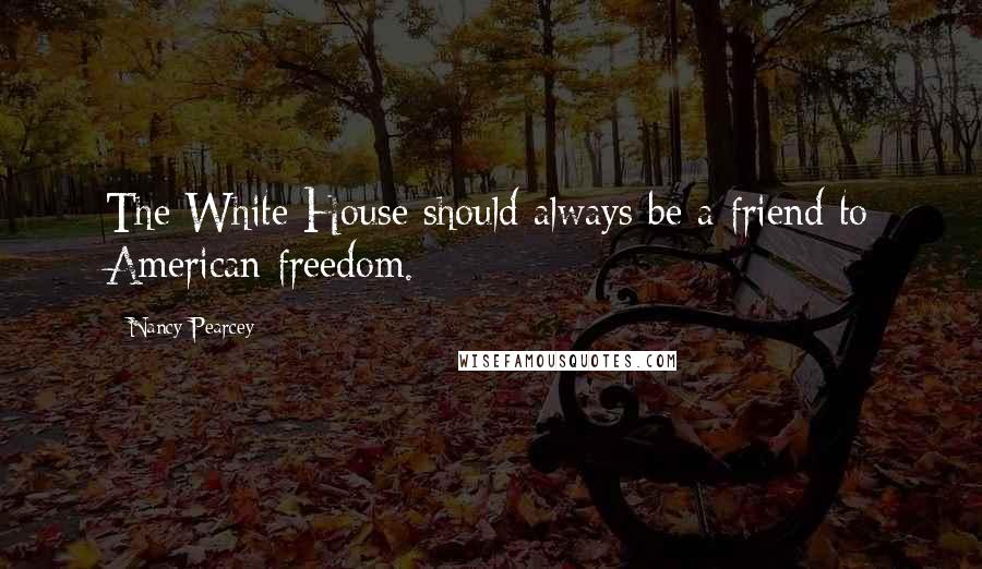 Nancy Pearcey Quotes: The White House should always be a friend to American freedom.