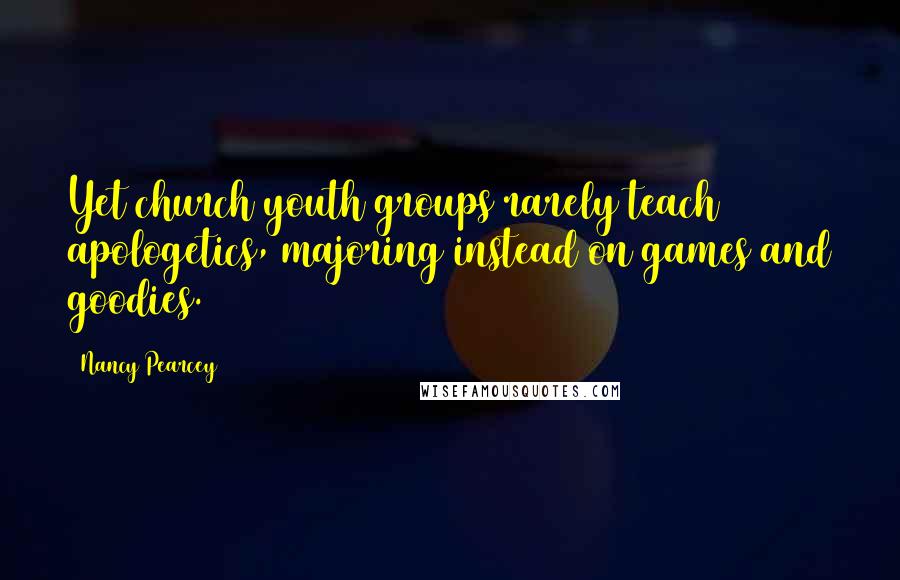 Nancy Pearcey Quotes: Yet church youth groups rarely teach apologetics, majoring instead on games and goodies.