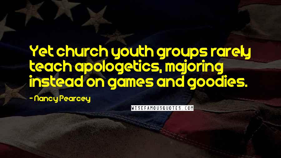 Nancy Pearcey Quotes: Yet church youth groups rarely teach apologetics, majoring instead on games and goodies.