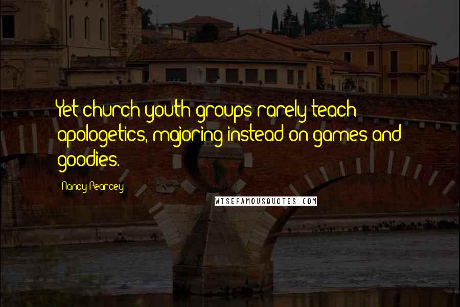 Nancy Pearcey Quotes: Yet church youth groups rarely teach apologetics, majoring instead on games and goodies.