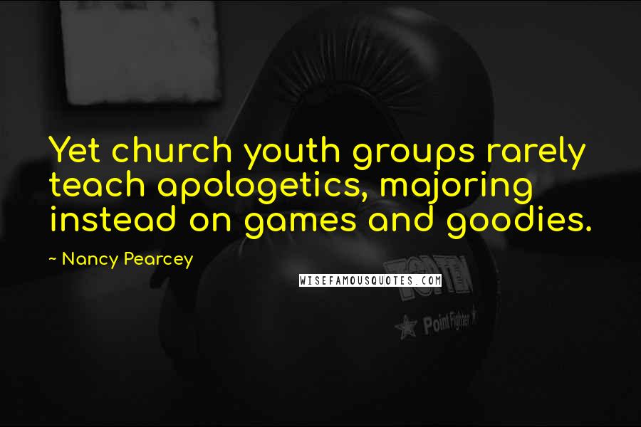 Nancy Pearcey Quotes: Yet church youth groups rarely teach apologetics, majoring instead on games and goodies.