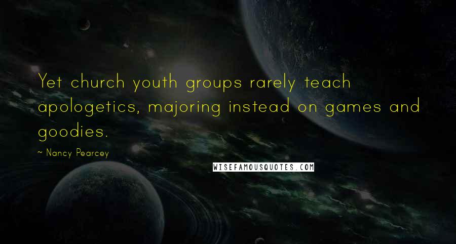 Nancy Pearcey Quotes: Yet church youth groups rarely teach apologetics, majoring instead on games and goodies.