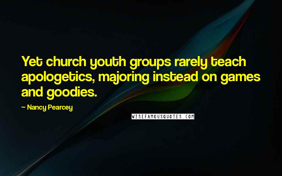 Nancy Pearcey Quotes: Yet church youth groups rarely teach apologetics, majoring instead on games and goodies.