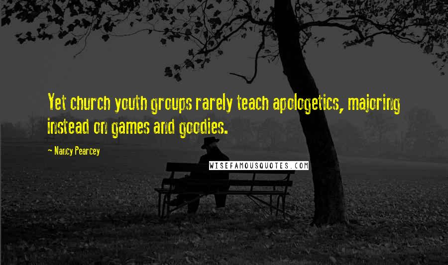 Nancy Pearcey Quotes: Yet church youth groups rarely teach apologetics, majoring instead on games and goodies.