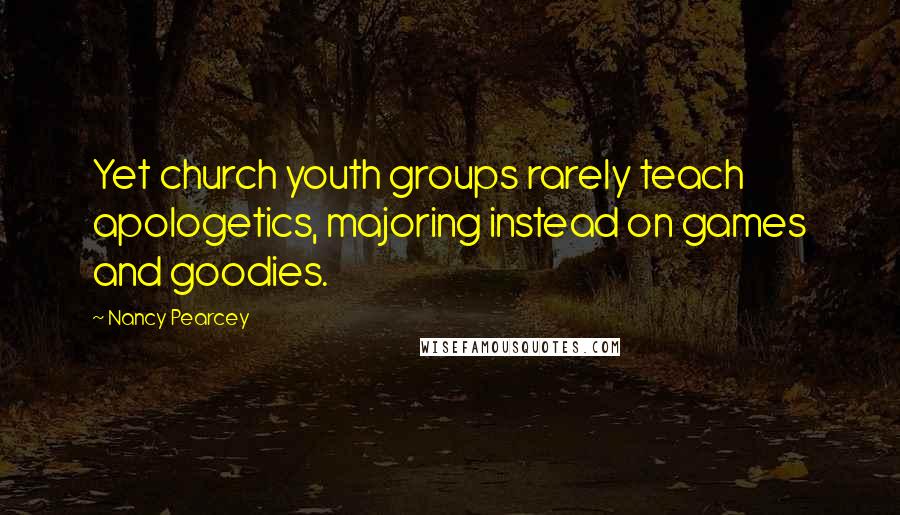 Nancy Pearcey Quotes: Yet church youth groups rarely teach apologetics, majoring instead on games and goodies.
