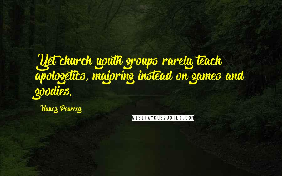 Nancy Pearcey Quotes: Yet church youth groups rarely teach apologetics, majoring instead on games and goodies.