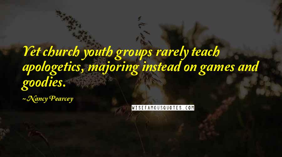 Nancy Pearcey Quotes: Yet church youth groups rarely teach apologetics, majoring instead on games and goodies.