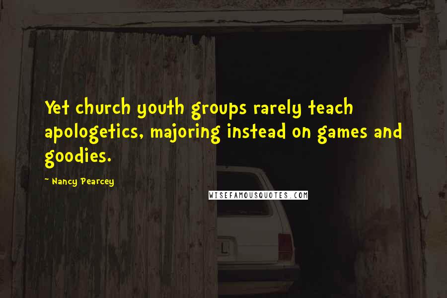 Nancy Pearcey Quotes: Yet church youth groups rarely teach apologetics, majoring instead on games and goodies.