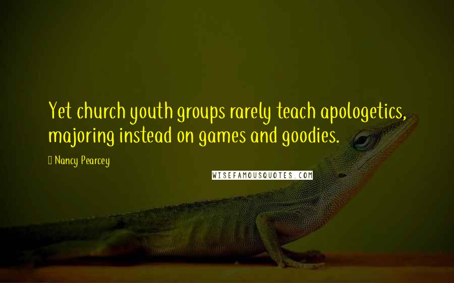 Nancy Pearcey Quotes: Yet church youth groups rarely teach apologetics, majoring instead on games and goodies.