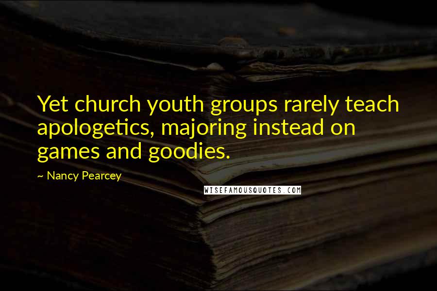 Nancy Pearcey Quotes: Yet church youth groups rarely teach apologetics, majoring instead on games and goodies.