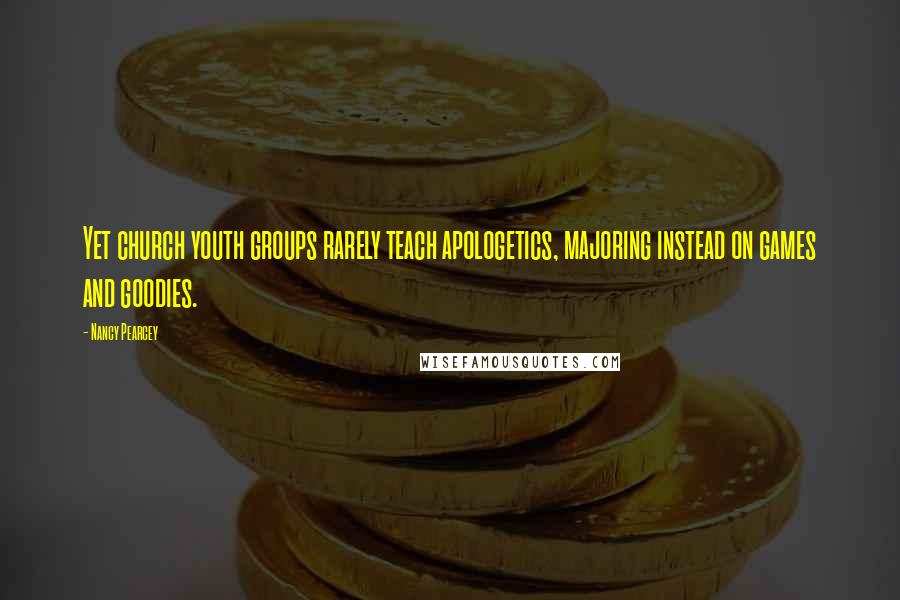 Nancy Pearcey Quotes: Yet church youth groups rarely teach apologetics, majoring instead on games and goodies.