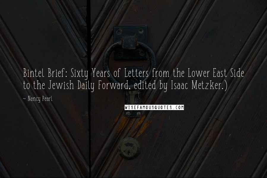 Nancy Pearl Quotes: Bintel Brief: Sixty Years of Letters from the Lower East Side to the Jewish Daily Forward, edited by Isaac Metzker.)
